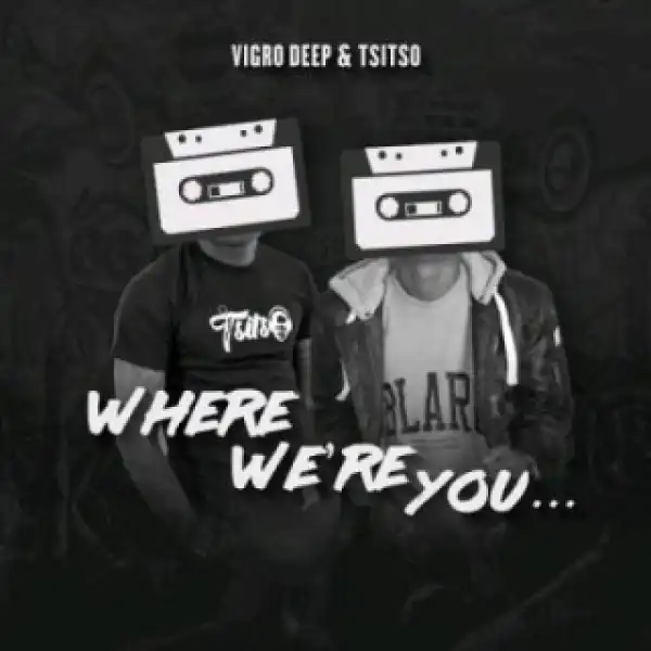 Vigro Deep - Where Were You Ft.  Tsitso